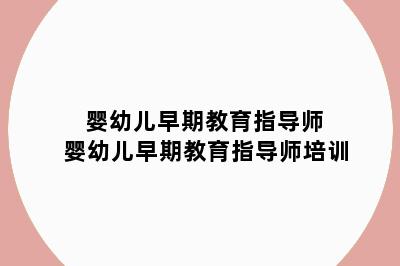 婴幼儿早期教育指导师 婴幼儿早期教育指导师培训